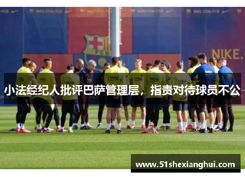 小法经纪人批评巴萨管理层，指责对待球员不公